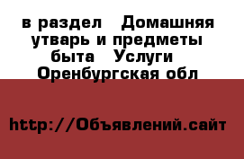  в раздел : Домашняя утварь и предметы быта » Услуги . Оренбургская обл.